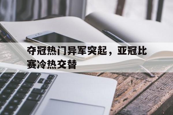 包含夺冠热门异军突起，亚冠比赛冷热交替的词条